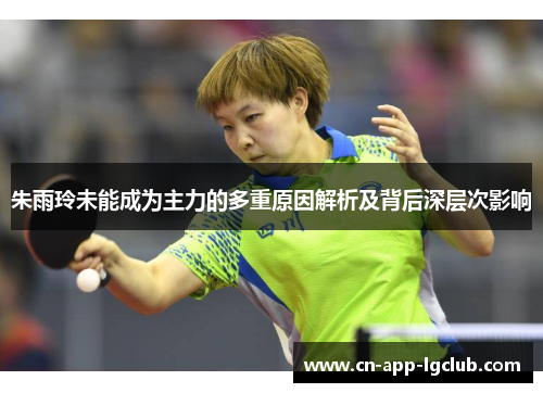 朱雨玲未能成为主力的多重原因解析及背后深层次影响 朱雨玲未能成为主力的多重原因解析及背后深层次影响