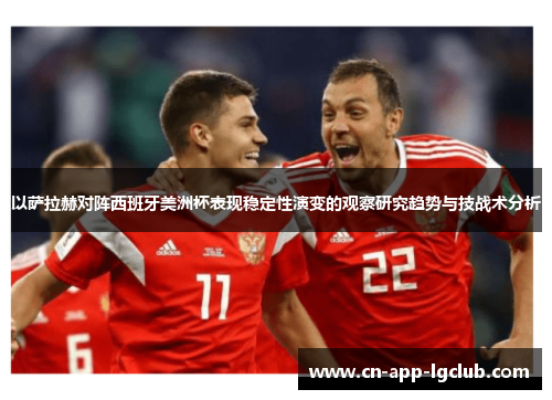 以萨拉赫对阵西班牙美洲杯表现稳定性演变的观察研究趋势与技战术分析 以萨拉赫对阵西班牙美洲杯表现稳定性演变的观察研究趋势与技战术分析