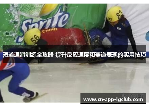 短道速滑训练全攻略 提升反应速度和赛道表现的实用技巧 短道速滑训练全攻略 提升反应速度和赛道表现的实用技巧