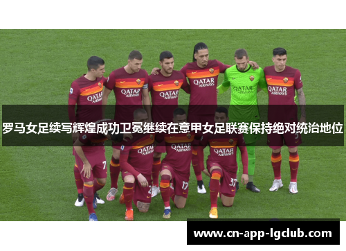 罗马女足续写辉煌成功卫冕继续在意甲女足联赛保持绝对统治地位