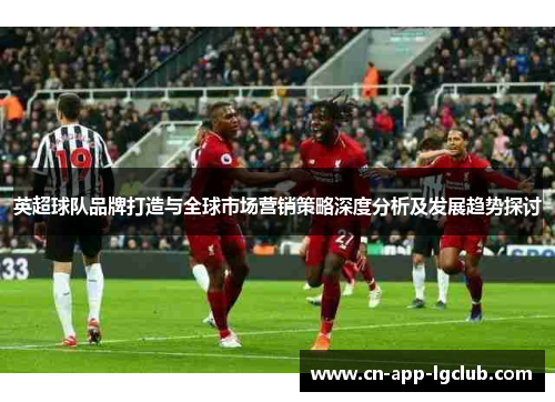 英超球队品牌打造与全球市场营销策略深度分析及发展趋势探讨