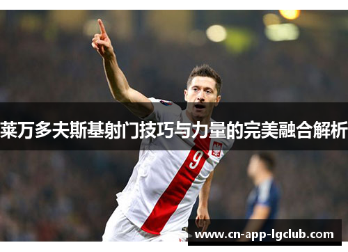 莱万多夫斯基射门技巧与力量的完美融合解析