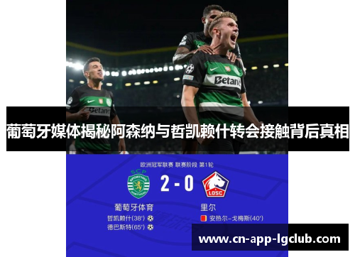 葡萄牙媒体揭秘阿森纳与哲凯赖什转会接触背后真相