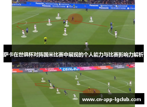 萨卡在世俱杯对阵国米比赛中展现的个人能力与比赛影响力解析