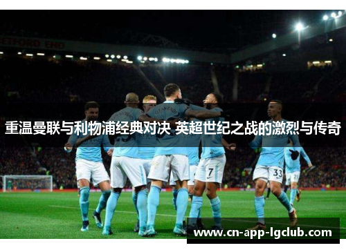 重温曼联与利物浦经典对决 英超世纪之战的激烈与传奇