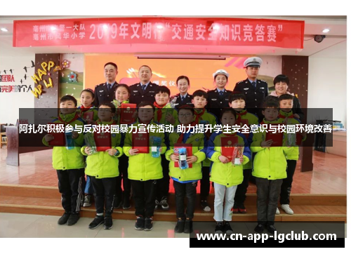 阿扎尔积极参与反对校园暴力宣传活动 助力提升学生安全意识与校园环境改善 阿扎尔积极参与反对校园暴力宣传活动 助力提升学生安全意识与校园环境改善
